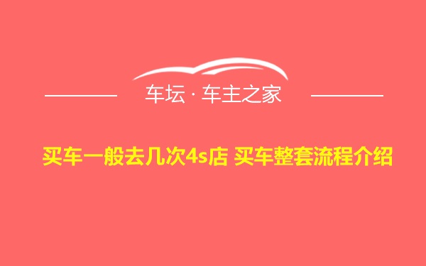 买车一般去几次4s店 买车整套流程介绍