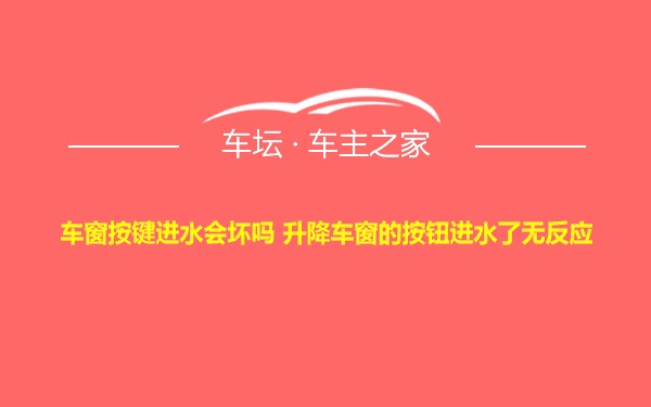 车窗按键进水会坏吗 升降车窗的按钮进水了无反应