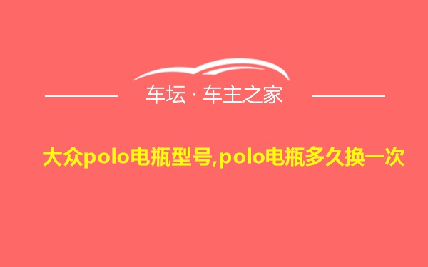 大众polo电瓶型号,polo电瓶多久换一次