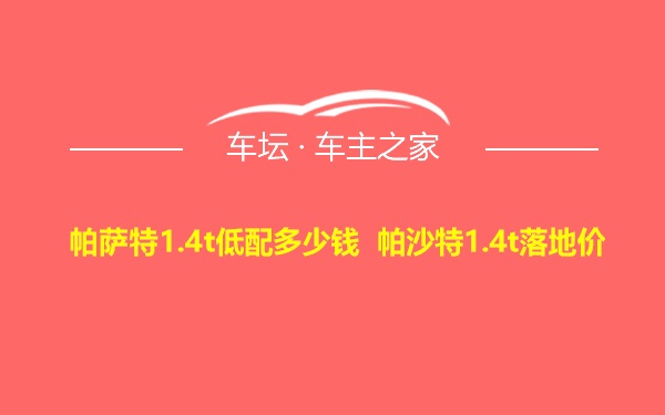 帕萨特1.4t低配多少钱 帕沙特1.4t落地价