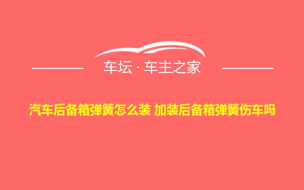 汽车后备箱弹簧怎么装 加装后备箱弹簧伤车吗