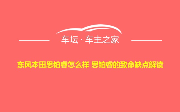 东风本田思铂睿怎么样 思铂睿的致命缺点解读