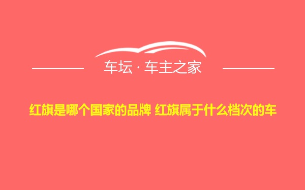 红旗是哪个国家的品牌 红旗属于什么档次的车