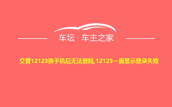 交管12123换手机后无法登陆,12123一直显示登录失败