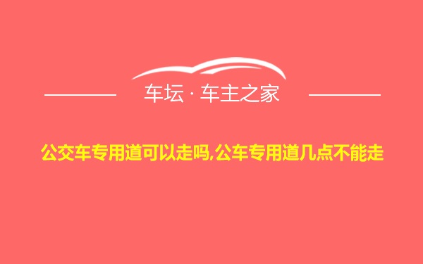 公交车专用道可以走吗,公车专用道几点不能走