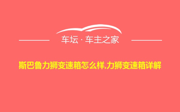 斯巴鲁力狮变速箱怎么样,力狮变速箱详解