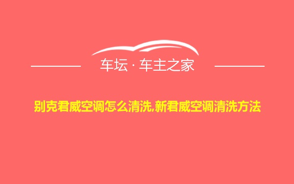 别克君威空调怎么清洗,新君威空调清洗方法