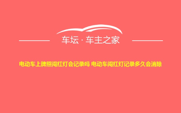 电动车上牌照闯红灯会记录吗 电动车闯红灯记录多久会消除