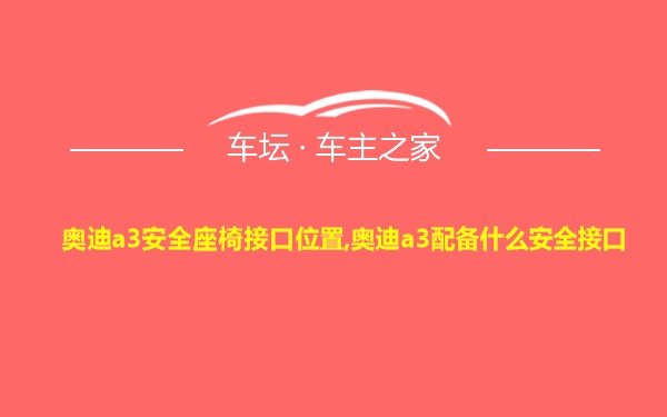 奥迪a3安全座椅接口位置,奥迪a3配备什么安全接口