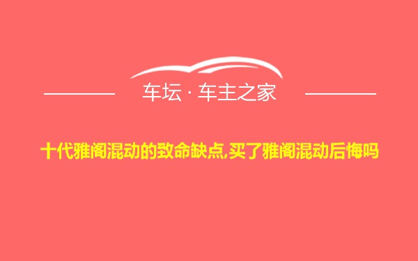 十代雅阁混动的致命缺点,买了雅阁混动后悔吗