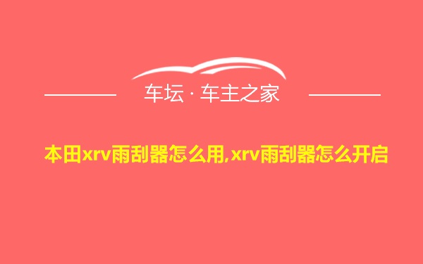 本田xrv雨刮器怎么用,xrv雨刮器怎么开启