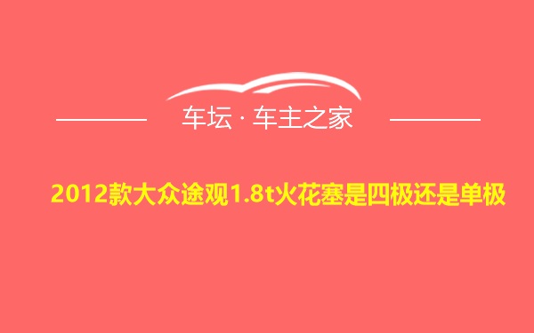 2012款大众途观1.8t火花塞是四极还是单极