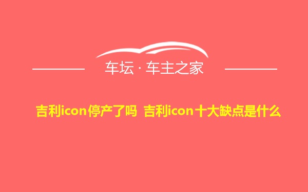 吉利icon停产了吗 吉利icon十大缺点是什么