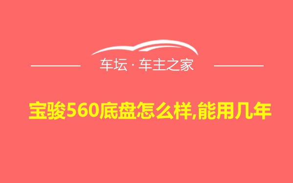 宝骏560底盘怎么样,能用几年