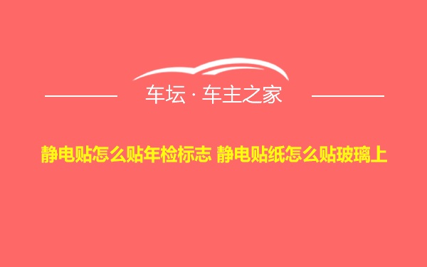 静电贴怎么贴年检标志 静电贴纸怎么贴玻璃上