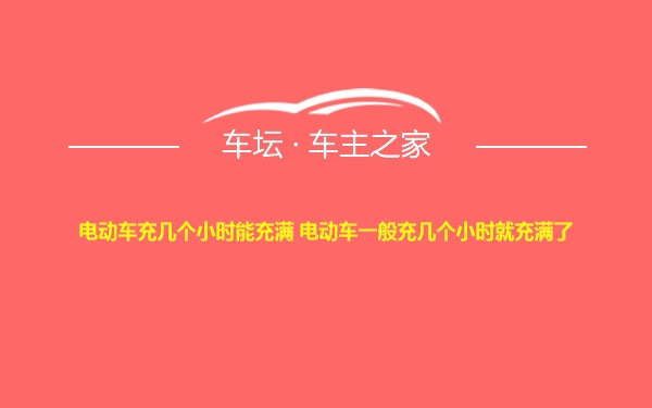 电动车充几个小时能充满 电动车一般充几个小时就充满了