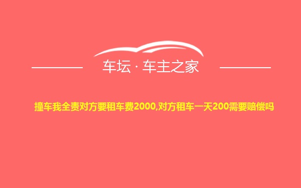 撞车我全责对方要租车费2000,对方租车一天200需要赔偿吗