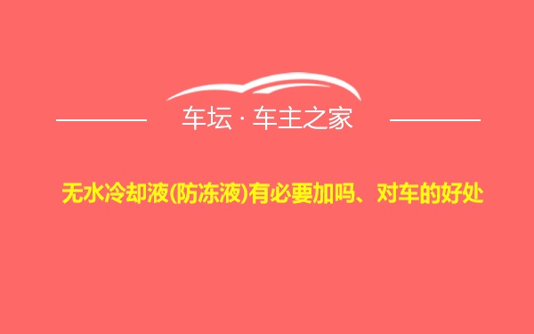 无水冷却液(防冻液)有必要加吗、对车的好处