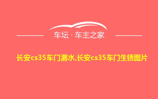 长安cs35车门漏水,长安cs35车门生锈图片