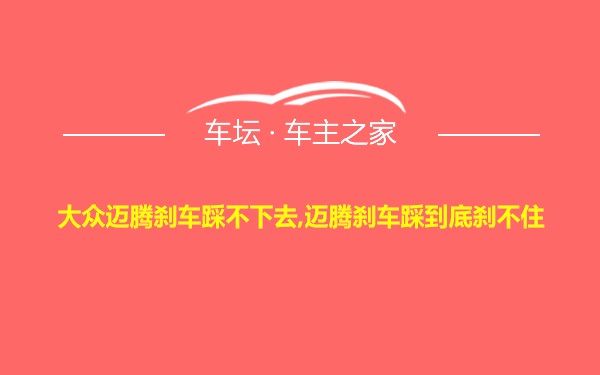 大众迈腾刹车踩不下去,迈腾刹车踩到底刹不住