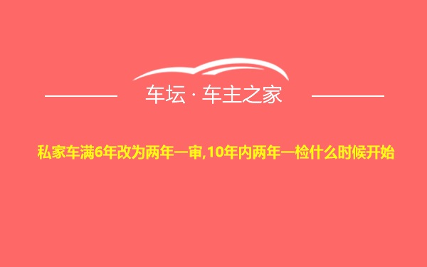 私家车满6年改为两年一审,10年内两年一检什么时候开始