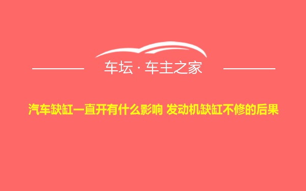 汽车缺缸一直开有什么影响 发动机缺缸不修的后果