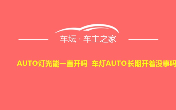 AUTO灯光能一直开吗 车灯AUTO长期开着没事吗