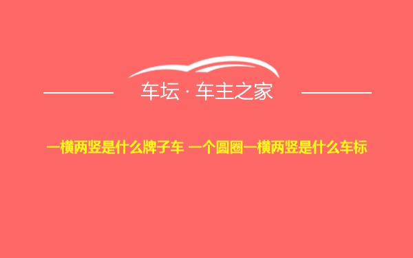 一横两竖是什么牌子车 一个圆圈一横两竖是什么车标