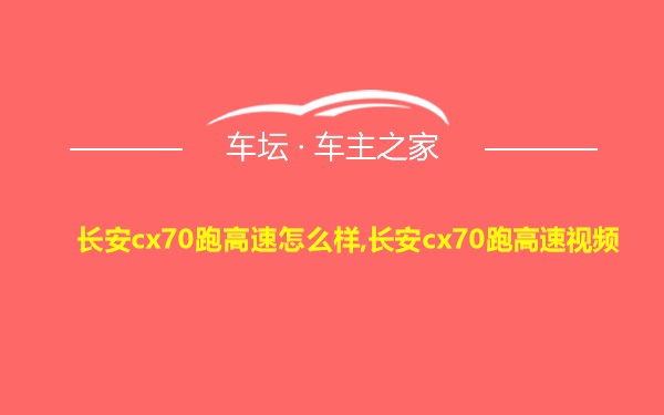 长安cx70跑高速怎么样,长安cx70跑高速视频