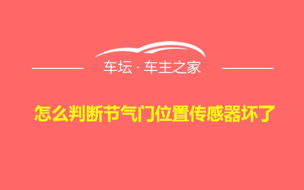 怎么判断节气门位置传感器坏了