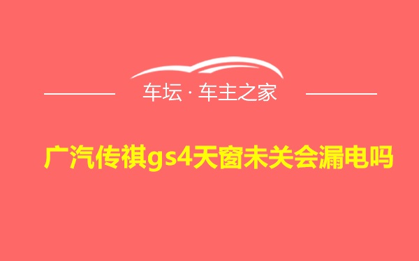 广汽传祺gs4天窗未关会漏电吗