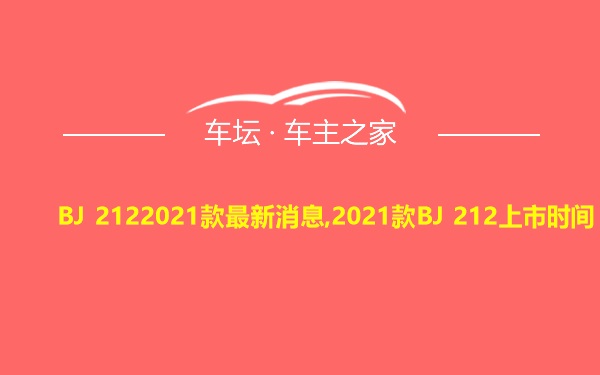 BJ 2122021款最新消息,2021款BJ 212上市时间