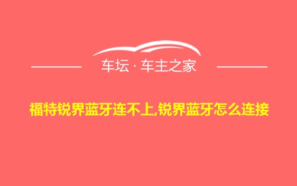 福特锐界蓝牙连不上,锐界蓝牙怎么连接