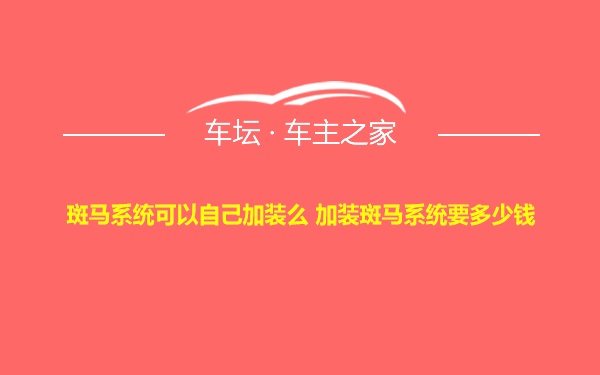 斑马系统可以自己加装么 加装斑马系统要多少钱