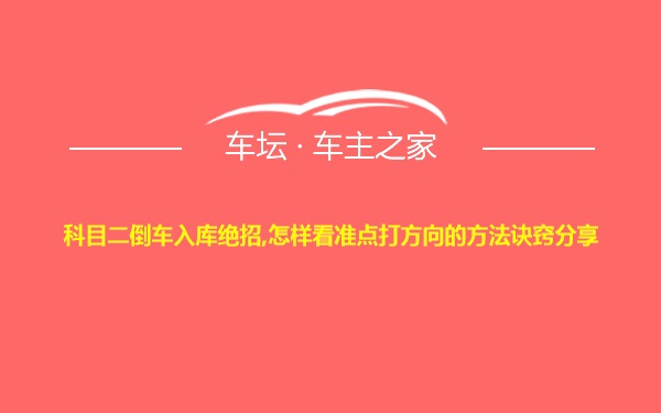 科目二倒车入库绝招,怎样看准点打方向的方法诀窍分享