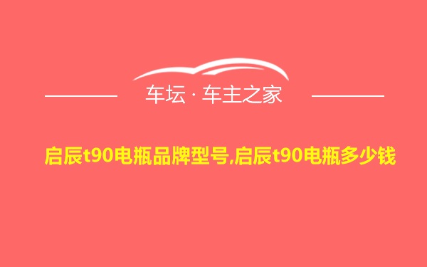 启辰t90电瓶品牌型号,启辰t90电瓶多少钱