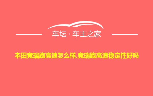 本田竞瑞跑高速怎么样,竞瑞跑高速稳定性好吗