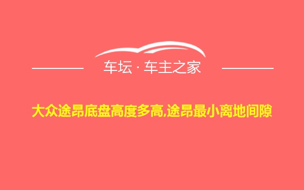 大众途昂底盘高度多高,途昂最小离地间隙