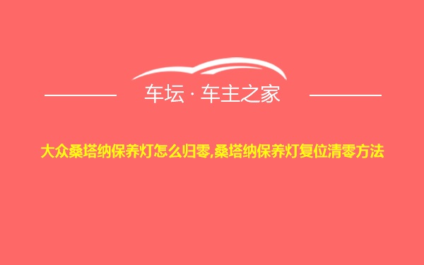 大众桑塔纳保养灯怎么归零,桑塔纳保养灯复位清零方法