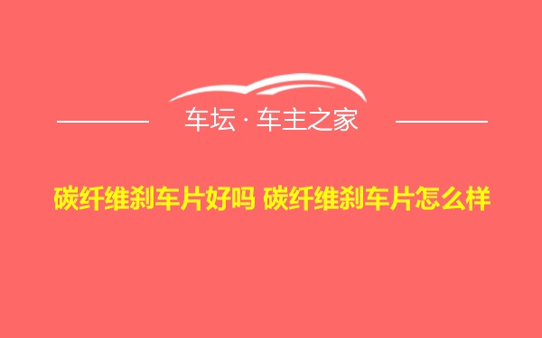 碳纤维刹车片好吗 碳纤维刹车片怎么样