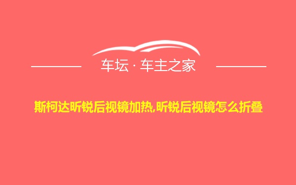 斯柯达昕锐后视镜加热,昕锐后视镜怎么折叠