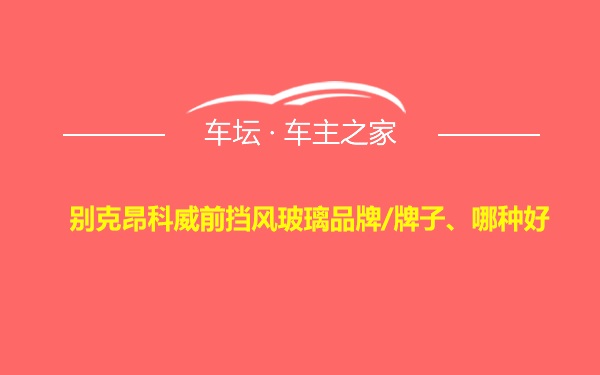 别克昂科威前挡风玻璃品牌/牌子、哪种好