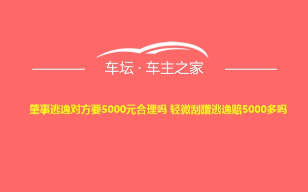 肇事逃逸对方要5000元合理吗 轻微刮蹭逃逸赔5000多吗