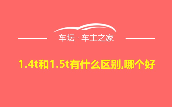 1.4t和1.5t有什么区别,哪个好