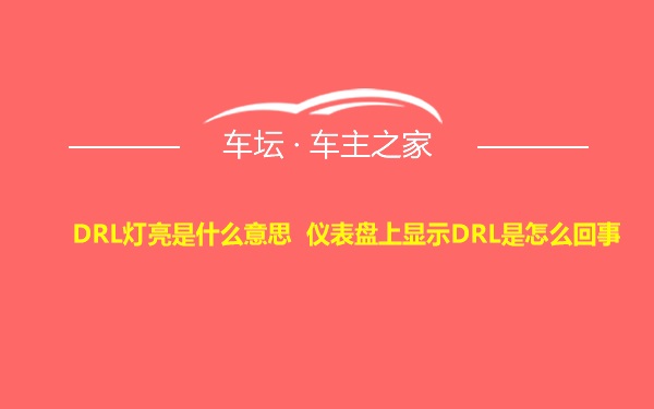 DRL灯亮是什么意思 仪表盘上显示DRL是怎么回事