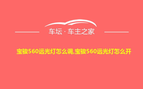 宝骏560远光灯怎么调,宝骏560远光灯怎么开