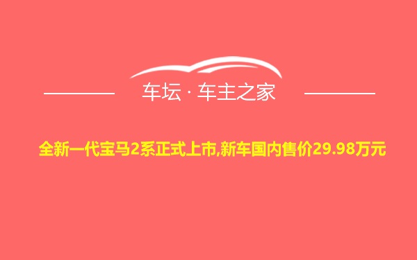 全新一代宝马2系正式上市,新车国内售价29.98万元