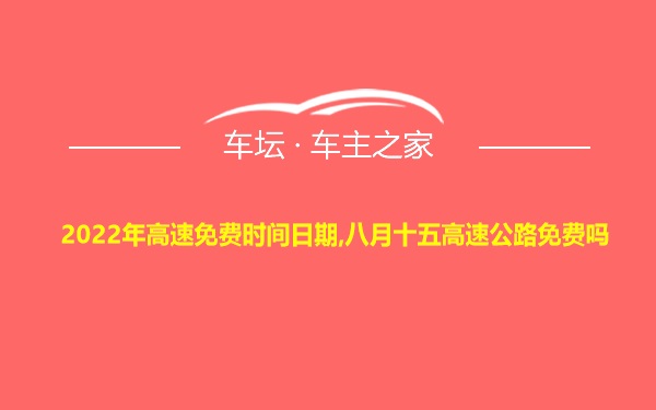 2022年高速免费时间日期,八月十五高速公路免费吗