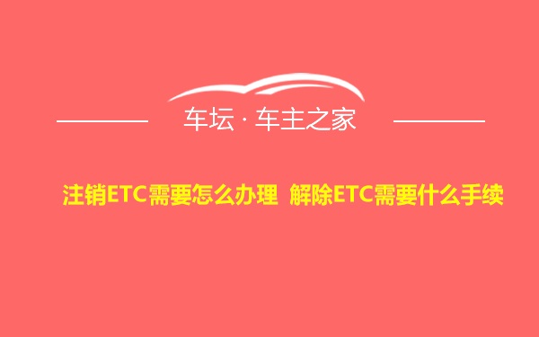 注销ETC需要怎么办理 解除ETC需要什么手续