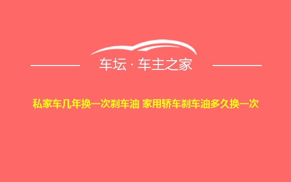 私家车几年换一次刹车油 家用轿车刹车油多久换一次